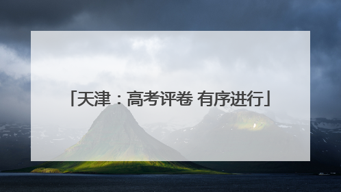 天津：高考评卷 有序进行
