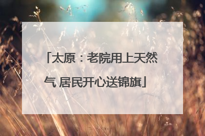 太原：老院用上天然气 居民开心送锦旗