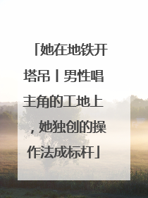 她在地铁开塔吊丨男性唱主角的工地上，她独创的操作法成标杆
