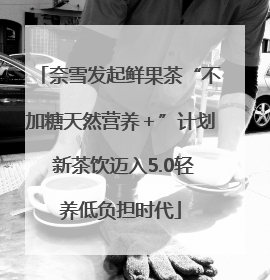 奈雪发起鲜果茶“不加糖天然营养＋”计划 新茶饮迈入5.0轻养低负担时代
