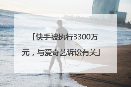 快手被执行3300万元，与爱奇艺诉讼有关