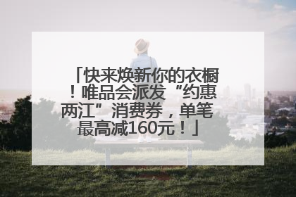 快来焕新你的衣橱！唯品会派发“约惠两江”消费券，单笔最高减160元！