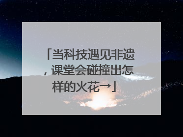 当科技遇见非遗，课堂会碰撞出怎样的火花→