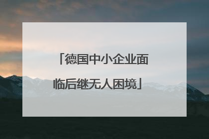 德国中小企业面临后继无人困境
