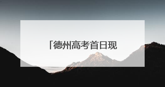 德州高考首日现场直击：今天的头条，属于你们！