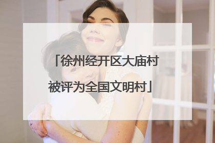徐州经开区大庙村被评为全国文明村
