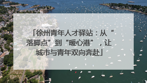 徐州青年人才驿站：从“落脚点”到“暖心港”，让城市与青年双向奔赴