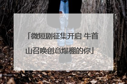 微短剧征集开启 牛首山召唤创意爆棚的你