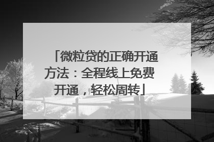 微粒贷的正确开通方法：全程线上免费开通，轻松周转