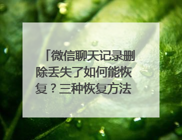 微信聊天记录删除丢失了如何能恢复？三种恢复方法值得收藏！