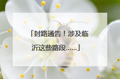 封路通告！涉及临沂这些路段……