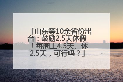 山东等10余省份出台：鼓励2.5天休假！每周上4.5天、休2.5天，可行吗？