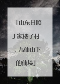 山东日照丁家楼子村：九仙山下的仙境