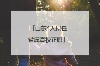 山东4人拟任省属高校正职