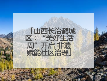 山西长治潞城区：“美好生活周”开启 非遗赋能社区治理