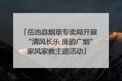 岳池县烟草专卖局开展“清风长乐 廉韵广烟”家风家教主题活动