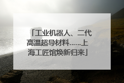 工业机器人、二代高温超导材料……上海工匠馆焕新归来