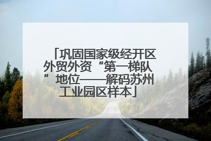 巩固国家级经开区外贸外资“第一梯队”地位——解码苏州工业园区样本