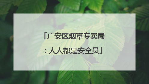 广安区烟草专卖局：人人都是安全员