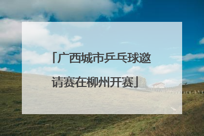 广西城市乒乓球邀请赛在柳州开赛