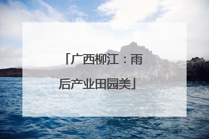 广西柳江：雨后产业田园美