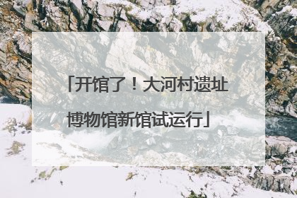 开馆了！大河村遗址博物馆新馆试运行
