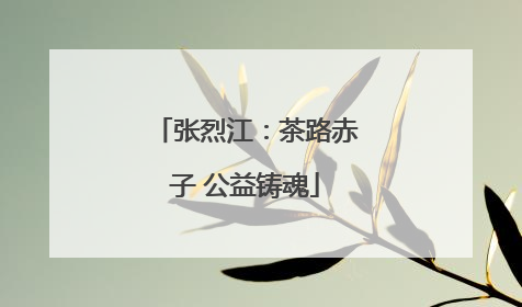 张烈江：茶路赤子 公益铸魂