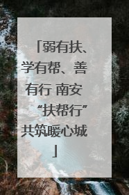 弱有扶、学有帮、善有行 南安“扶帮行”共筑暖心城