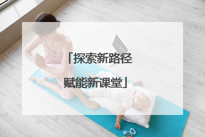 探索新路径 赋能新课堂