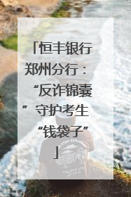 恒丰银行郑州分行：“反诈锦囊”守护考生“钱袋子”