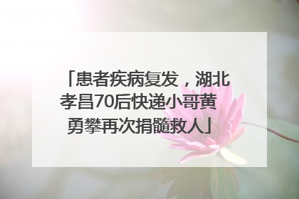 患者疾病复发，湖北孝昌70后快递小哥黄勇攀再次捐髓救人