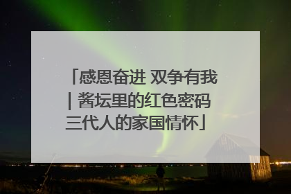感恩奋进 双争有我｜酱坛里的红色密码 三代人的家国情怀