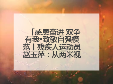 感恩奋进 双争有我•致敬自强模范丨残疾人运动员赵玉萍：从两米视界走向世界舞台