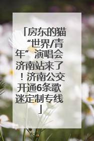 房东的猫“世界/青年”演唱会济南站来了！济南公交开通6条歌迷定制专线