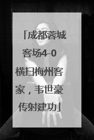 成都蓉城客场4-0横扫梅州客家，韦世豪传射建功