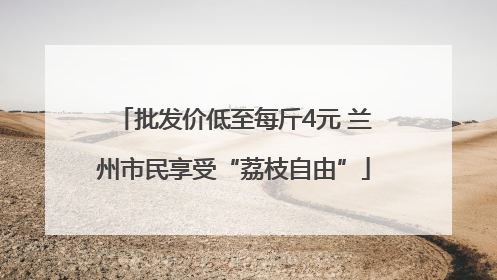 批发价低至每斤4元 兰州市民享受“荔枝自由”