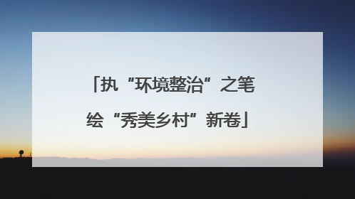 执“环境整治”之笔 绘“秀美乡村”新卷