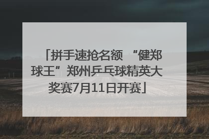 拼手速抢名额 “健郑球王”郑州乒乓球精英大奖赛7月11日开赛