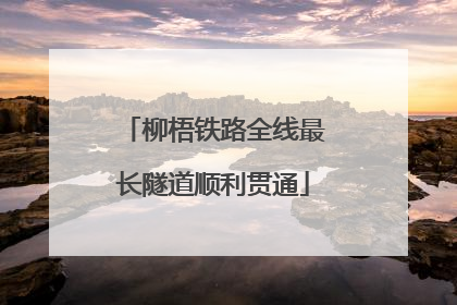 柳梧铁路全线最长隧道顺利贯通