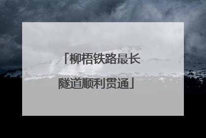柳梧铁路最长隧道顺利贯通