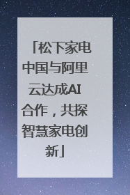 松下家电中国与阿里云达成AI合作，共探智慧家电创新
