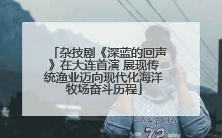 杂技剧《深蓝的回声》在大连首演 展现传统渔业迈向现代化海洋牧场奋斗历程