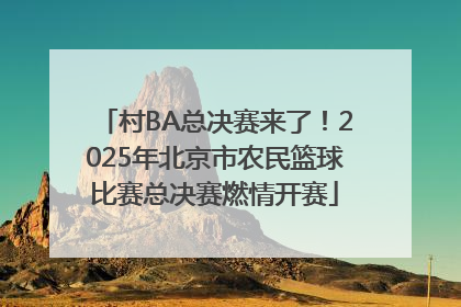 村BA总决赛来了！2025年北京市农民篮球比赛总决赛燃情开赛
