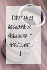 来中华巴洛克历史文化街区寻“尔滨宝藏”