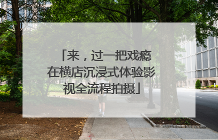 来，过一把戏瘾 在横店沉浸式体验影视全流程拍摄
