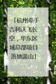 杭州牵手吉利沃飞长空，华东区域总部项目落地萧山