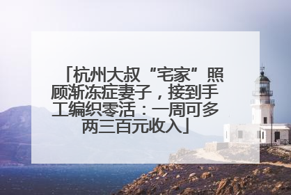杭州大叔“宅家”照顾渐冻症妻子，接到手工编织零活：一周可多两三百元收入
