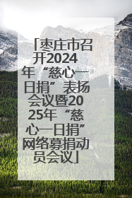 枣庄市召开2024年“慈心一日捐”表扬会议暨2025年“慈心一日捐”网络募捐动员会议