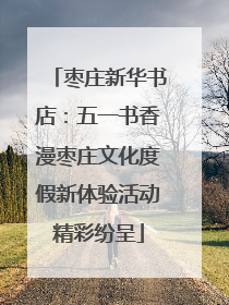 枣庄新华书店：五一书香漫枣庄文化度假新体验活动精彩纷呈