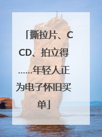 撕拉片、CCD、拍立得……年轻人正为电子怀旧买单